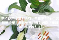 手机使用过度？远离“手机手”的3个妙招手机手「手机使用过度？远离“手机手”的3个妙招」