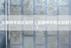 买哪种手机比较好（买哪种手机比较好？）