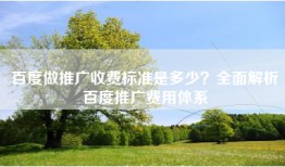 百度做推广收费标准是多少？全面解析百度推广费用体系