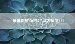 最值得推荐的5个AI大模型API