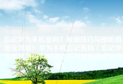 忘记华为手机密码？解锁技巧与预防措施全攻略！华为手机忘记密码「忘记华为手机密码？解锁技巧与预防措施全攻略！」