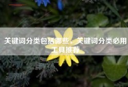 关键词分类包括哪些，关键词分类必用工具推荐