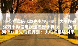 100英寸海信4K激光电视评测：大电视最强对手海信电视遥控器手机版「100英寸海信4K激光电视评测：大电视最强对手」