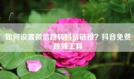 如何设置微信跳转抖音链接？抖音免费跳转工具