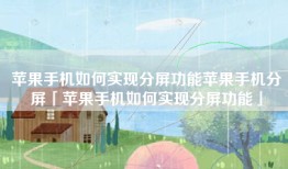 苹果手机如何实现分屏功能苹果手机分屏「苹果手机如何实现分屏功能」