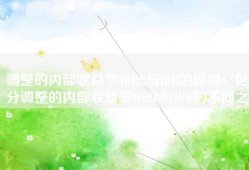 调整的内部收益率MIRR与IRR的区别：区分调整的内部收益率MIRR与IRR的不同之处