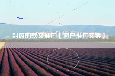 封窗的软文推广【窗户推广文案】