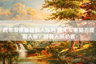 跨年发票能提前入账吗 跨年发票能否提前入账？财务人员必看