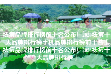 祛痘品牌排行榜前十名公布！2024祛痘十大品牌排行榜手机品牌排行榜前十名「祛痘品牌排行榜前十名公布！2024祛痘十大品牌排行榜」