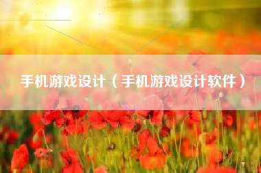 手机游戏设计（手机游戏设计软件）