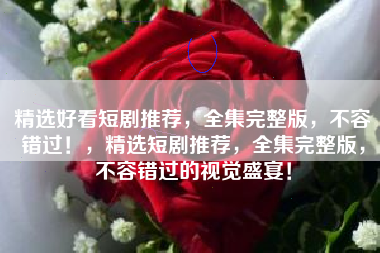 精选好看短剧推荐，全集完整版，不容错过！，精选短剧推荐，全集完整版，不容错过的视觉盛宴！
