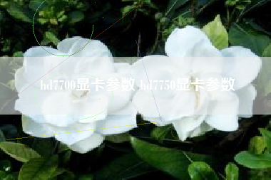 hd7700显卡参数 hd7750显卡参数